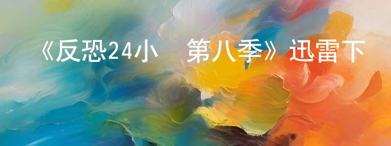 曹明秋發布《反恐24小時第八季》迅雷下載/在線觀看-犯罪歷史-美劇天堂